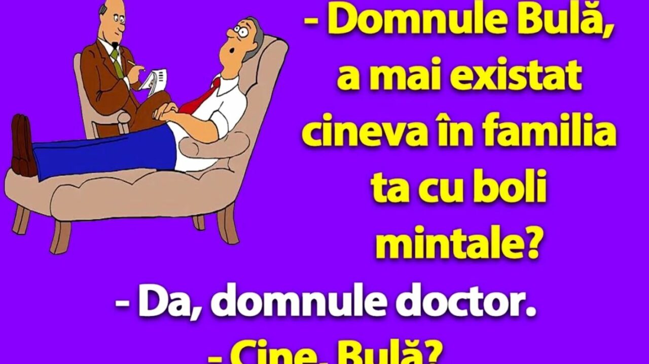 Banc | „Domnule Bulă, a mai existat cineva în familia ta cu boli mintale?”