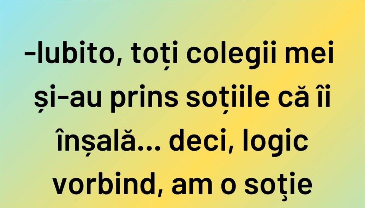 BANCUL ZILEI | „Logic vorbind, am o soție fidelă”