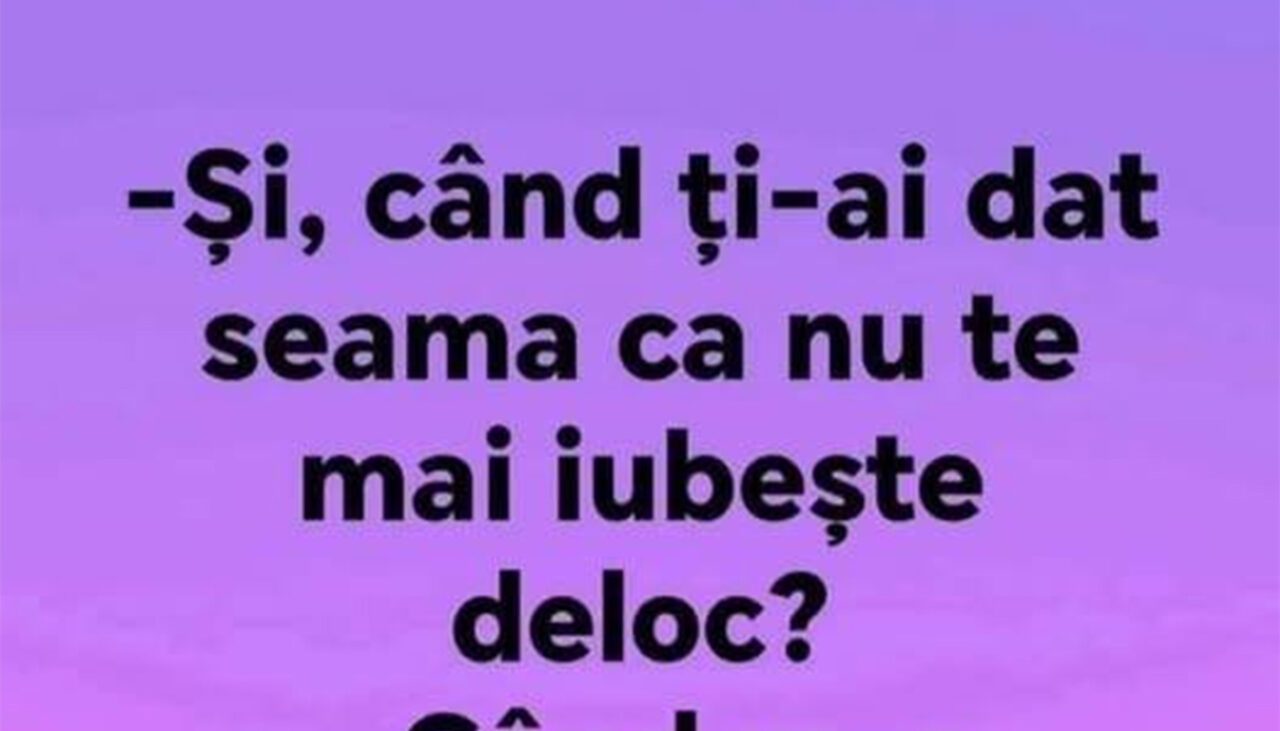 BANCUL ZILEI | Când ți-ai dat seama că nu te mai iubește deloc?