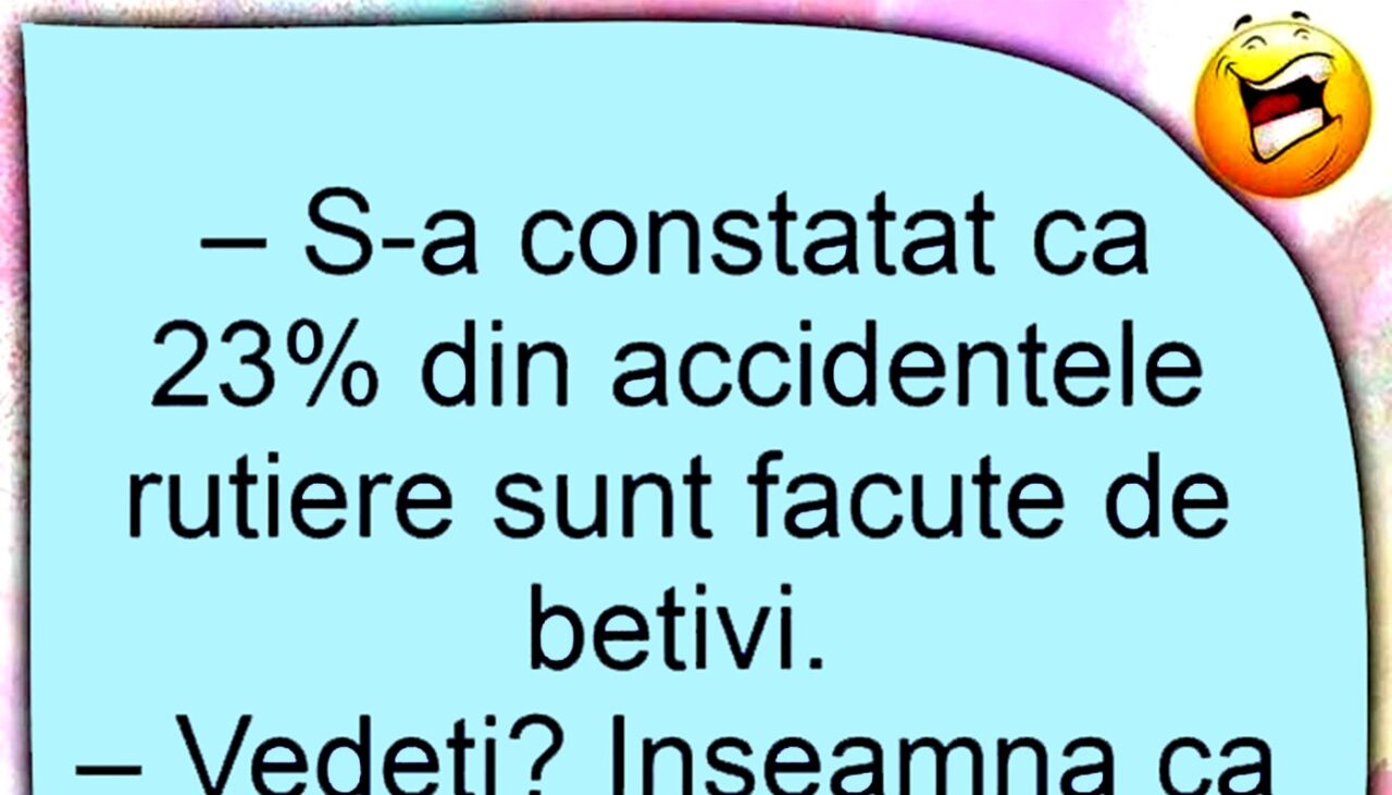 BANCUL ZILEI | „S-a constatat că 23% dintre accidentele rutiere sunt făcute de bețivi”