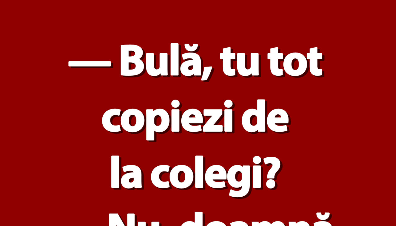 BANC | „Bulă, tot copiezi de la colegi!”