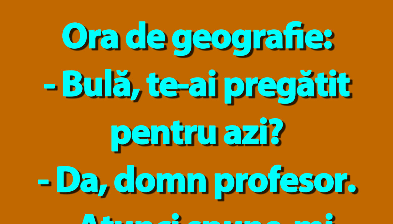BANC | Ora de geografie: „Bulă, te-ai pregătit pentru azi?”
