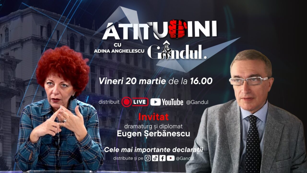 „Atitudini cu Adina Anghelescu”, vineri, 20 martie, de la ora 16:00, live pe Gândul. Invitatul emisiunii este Eugen Șerbănescu