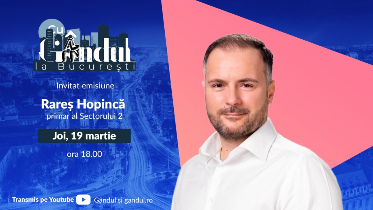 ‘’Cu Gândul la București’’ începe joi, 19 martie, de la ora 18:00. Invitat: Rareș Hopincă, primar al Sectorului 2