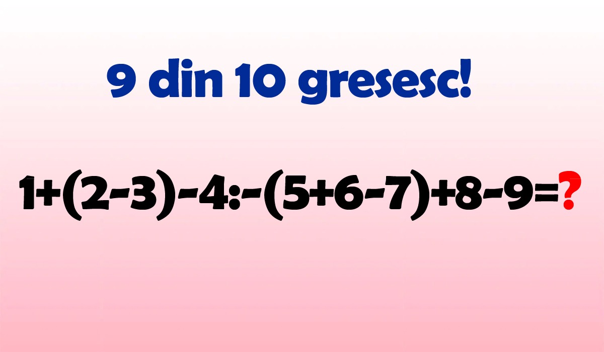 Testul IQ la care și geniile greșesc | Cât face 1+(2-3)-4:-(5+6-7)+8-9?