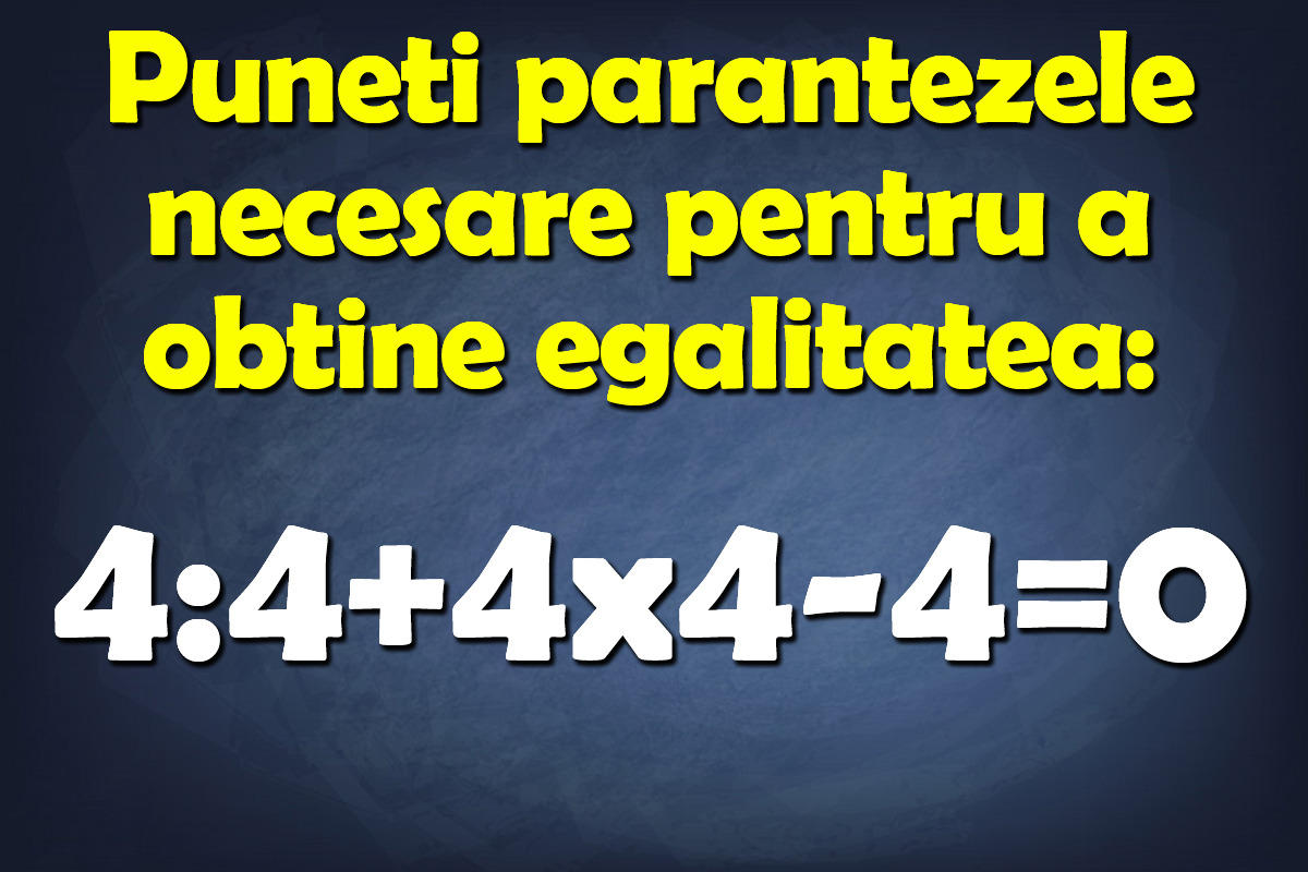 Test de inteligență matematică | Puneți parantezele necesare pentru a obține egalitatea: 4:4+4×4-4=0