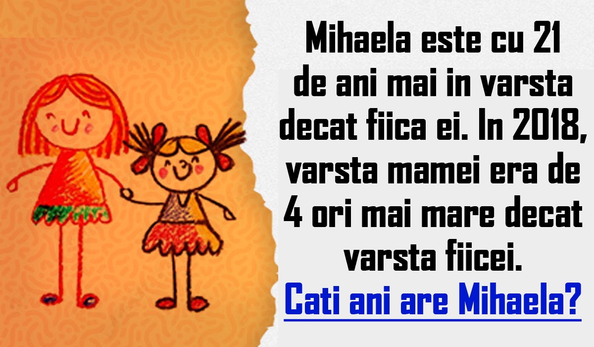 TEST IQ | Mihaela e cu 21 de ani mai mare decât fiica ei. În 2018, vârsta ei era de 4 ori mai mare. Câți ani are Mihaela acum?