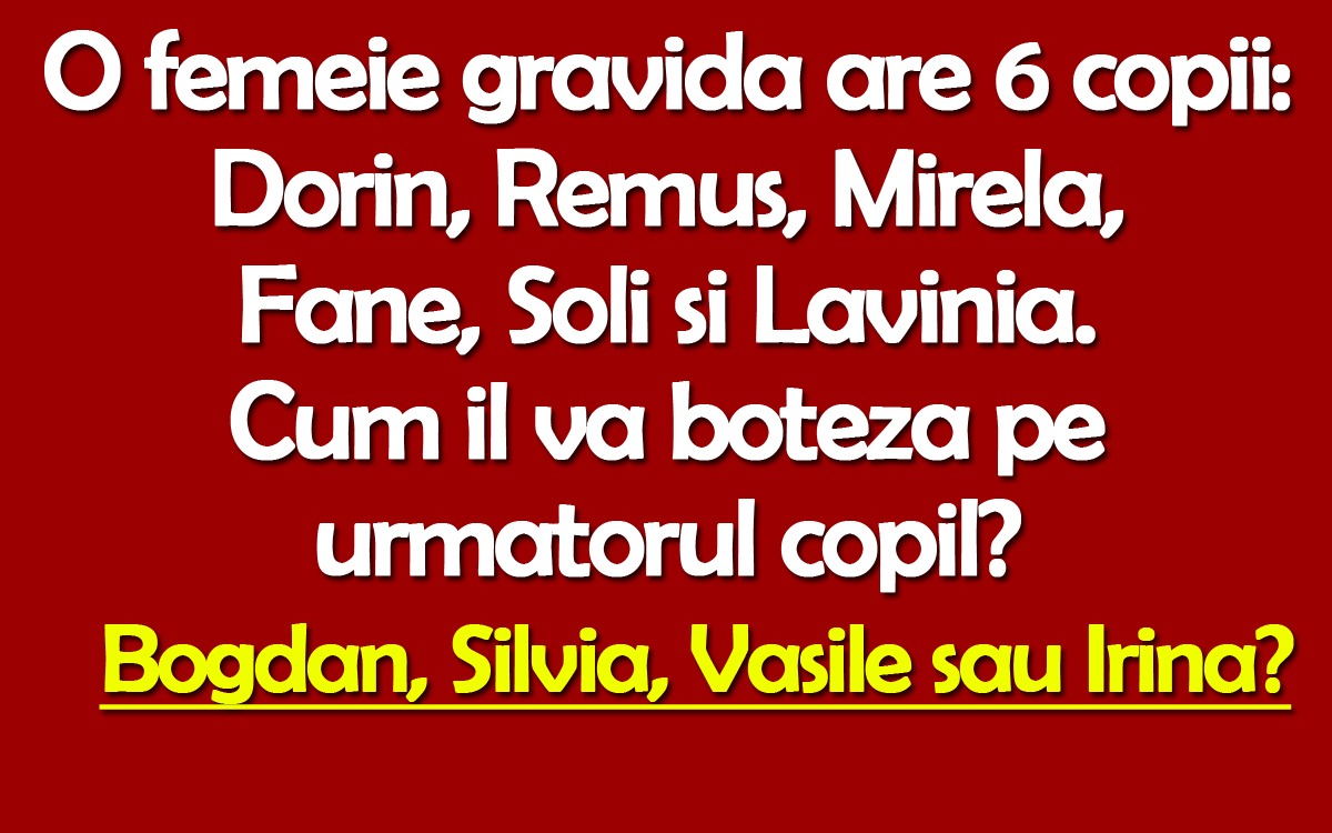 Test IQ | O femeie gravidă are 6 copii: Dorin, Remus, Mirela, Fane, Soli și Lavinia. Cum îl va boteza pe următorul copil?