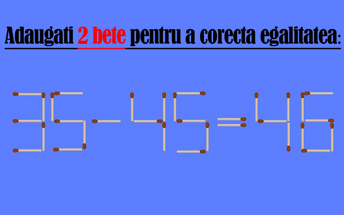 Test IQ de 1 Mai | Adăugați 2 bețe de chibrit, pentru a corecta egalitatea: 35-45=46