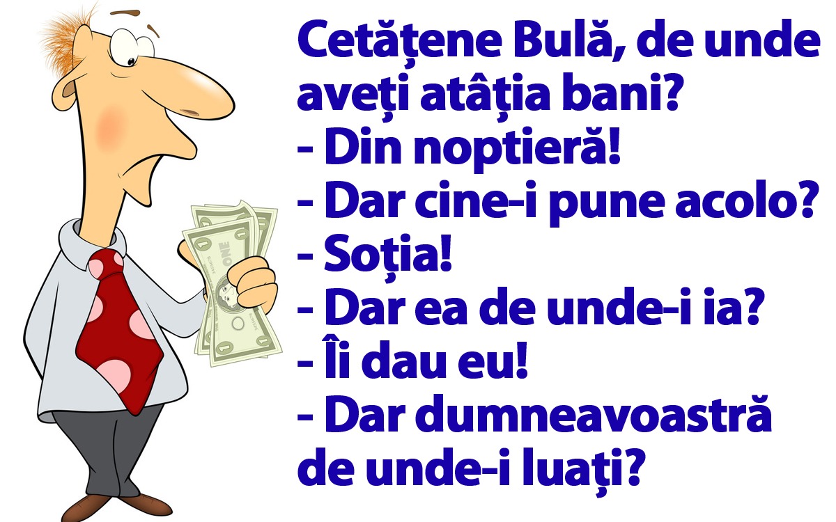 BANCUL ZILEI | „Cetăţene Bulă, de unde aveți atâţia bani?”