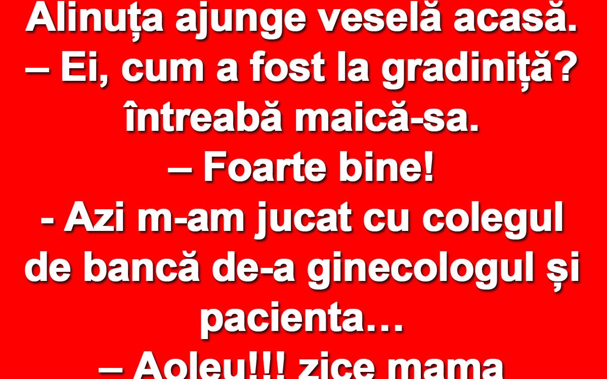 BANC | Alinuța ajunge veselă acasă: „Azi m-am jucat cu colegul de bancă de-a ginecologul și pacienta”
