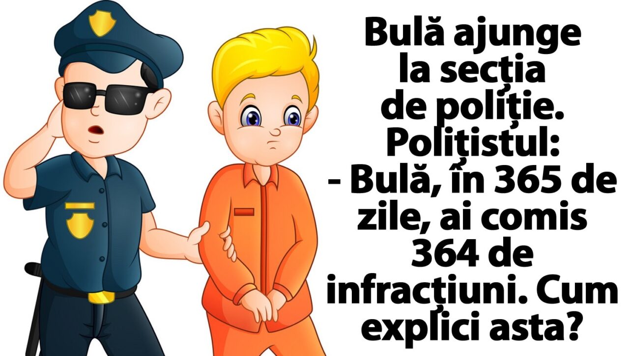 BANCUL ZILEI | Bulă ajunge la secția de poliție: „În 365 de zile, ai comis 364 de infracțiuni”