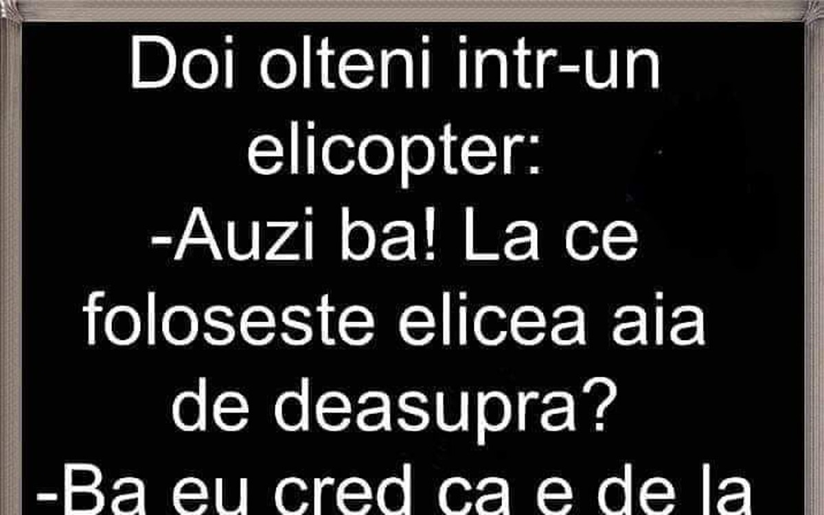BANC | Doi olteni, într-un elicopter: „La ce folosește elicea de deasupra?”