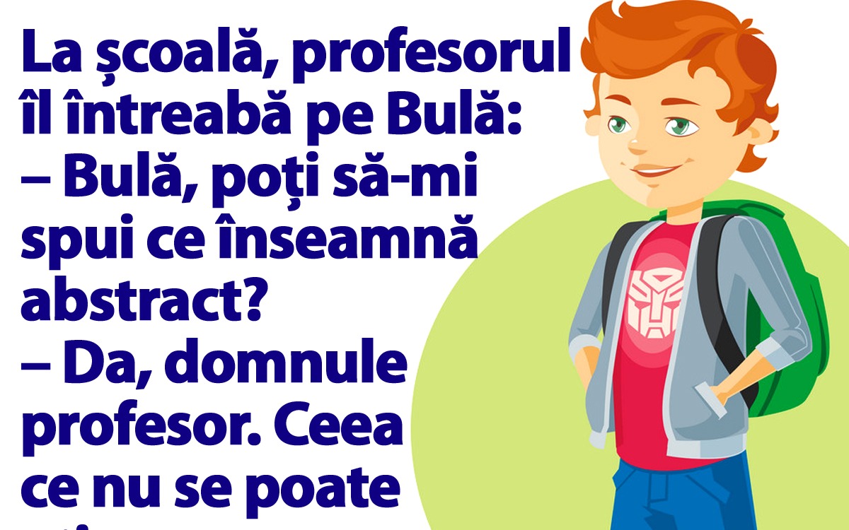 BANCUL ZILEI | La școală: „Bulă, poți să-mi spui ce înseamnă abstract?”