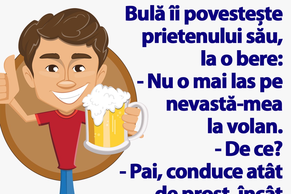 BANC | Bulă îi povestește prietenului său, la o bere: „Nu o mai las pe nevastă-mea la volan!”