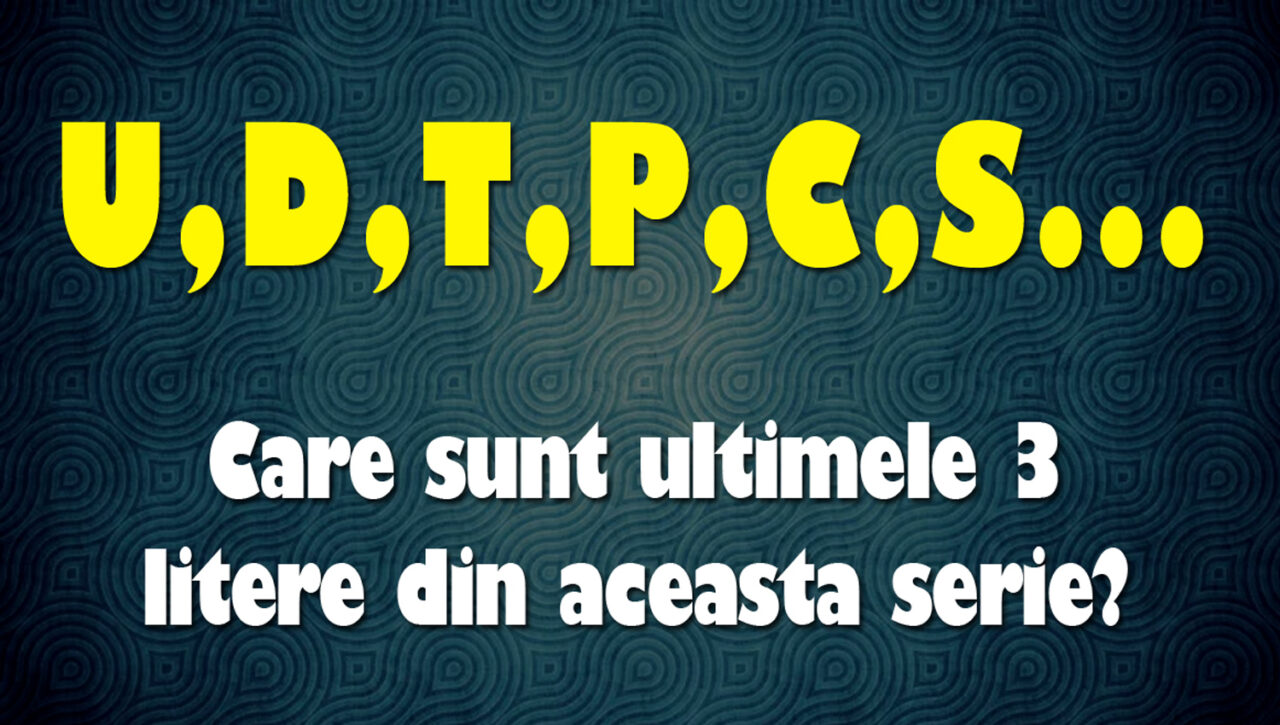 Exercițiu de logică | Care sunt ultimele 3 litere din această serie: U, D, T, P, C, S?