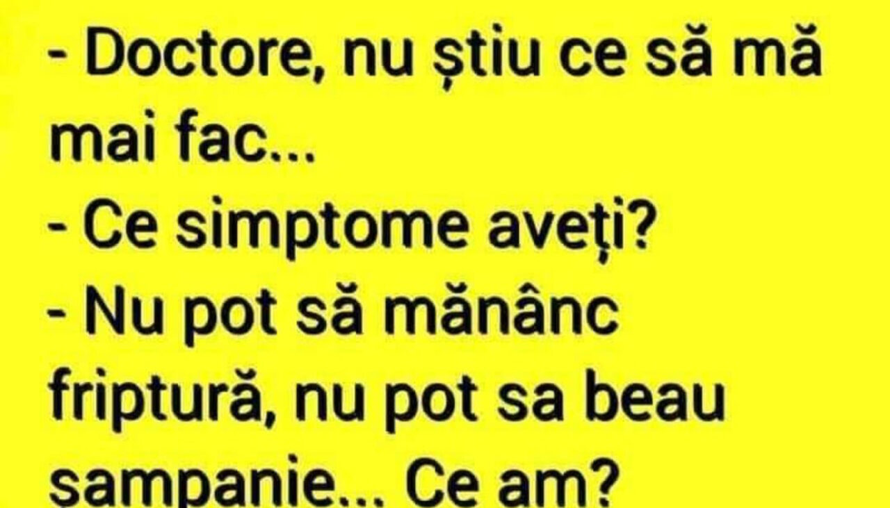 BANC | „Doctore, nu știu ce să mă fac! Nu pot să mănânc friptură, nu pot să beau șampanie. Ce am?”