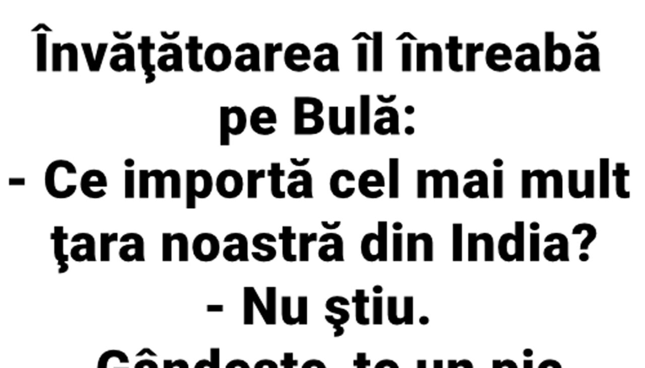 BANC | Învățătoarea îl întreabă pe Bulă: „Ce importă cel mai mult țara noastră din India?”