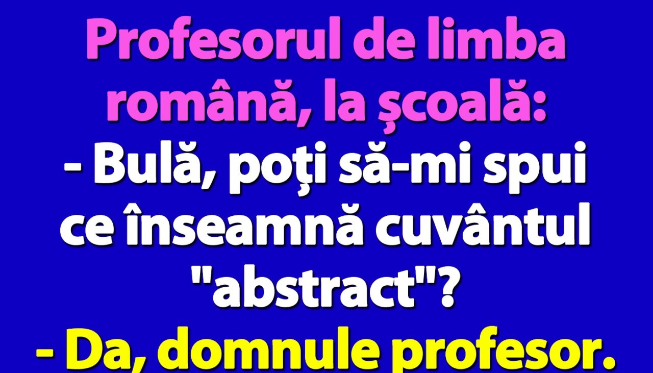 BANC | „Bulă, poți să-mi spui ce înseamnă cuvântul ‘abstract’?”
