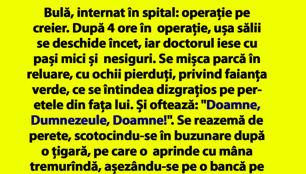 BANCUL ZILEI | Bulă, internat în spital: operație pe creier. După 4 ore în operație, ușa sălii se deschide încet, iar doctorul iese cu pași mici și nesiguri