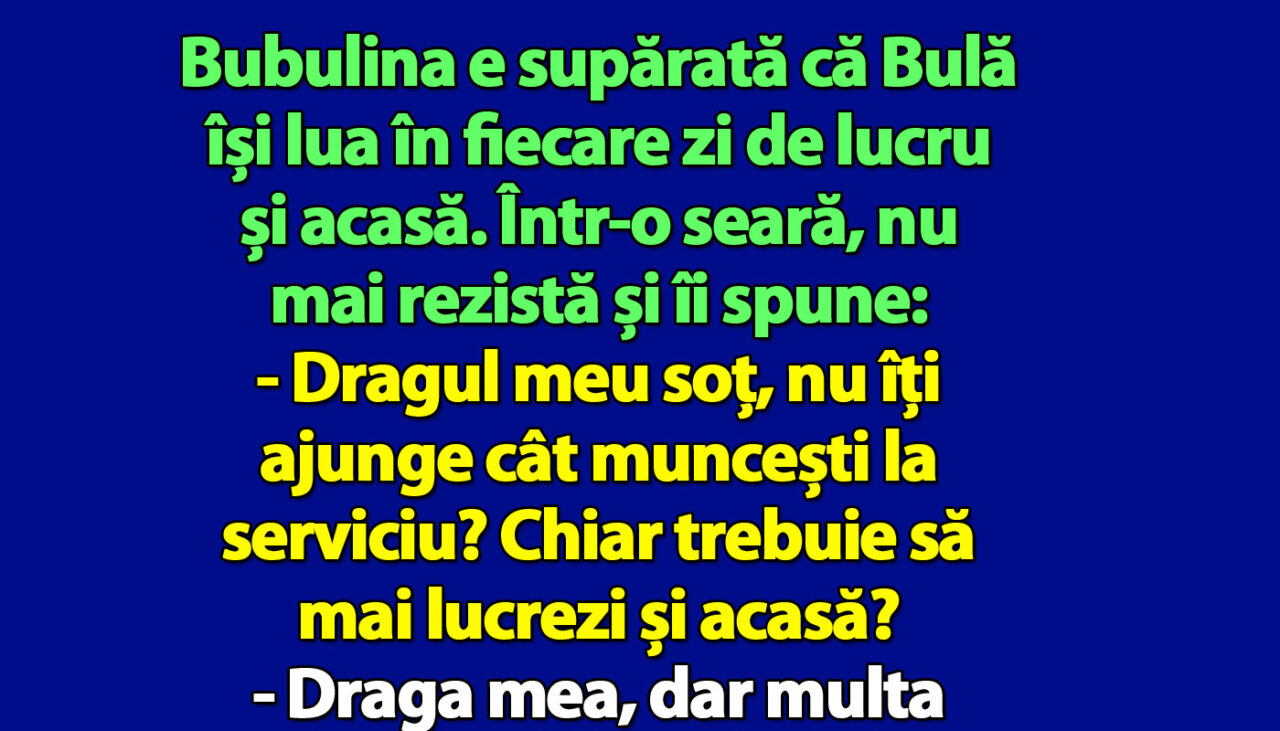 BANC | Bubulina e supărată că Bulă își lua în fiecare zi de lucru și acasă
