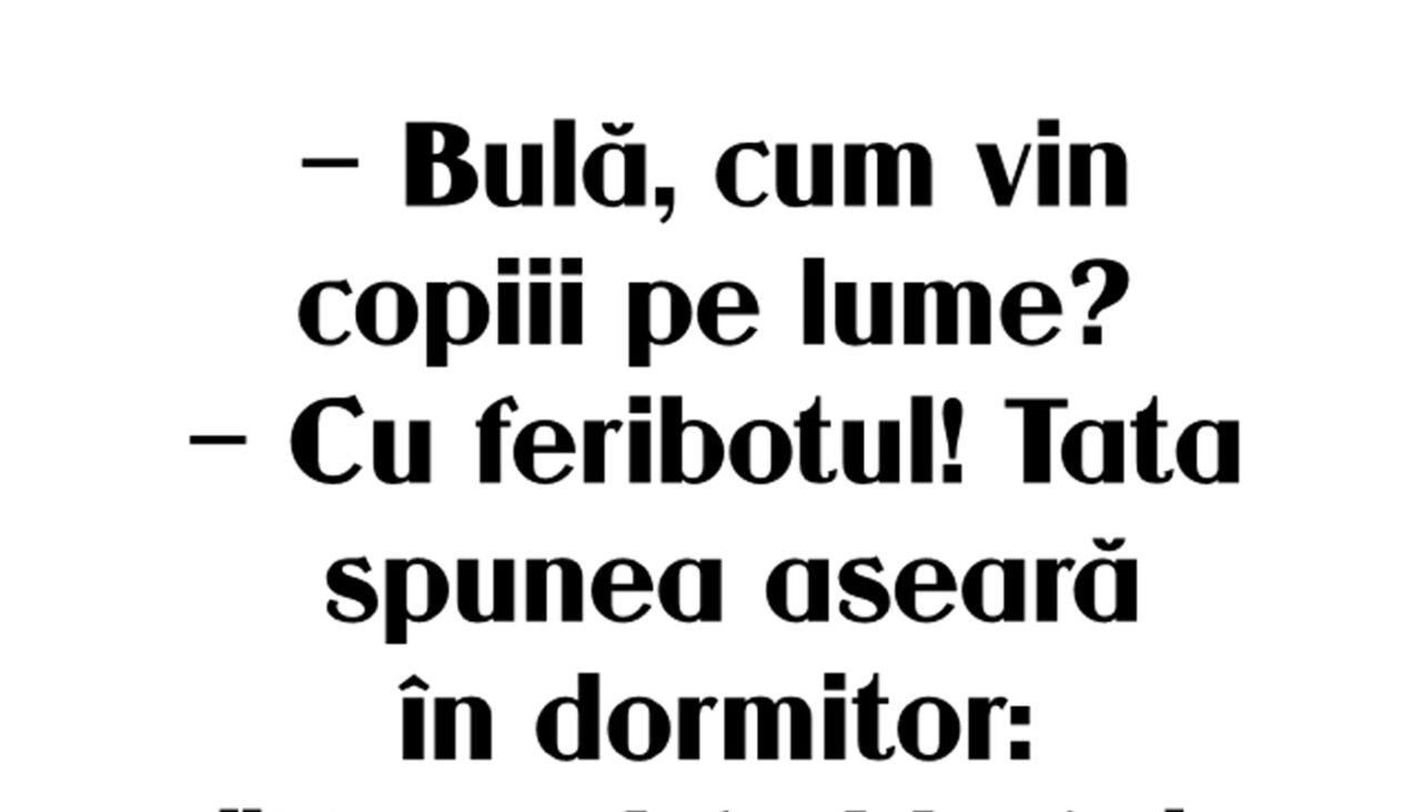 BANC | „Bulă, cum vin copiii pe lume?”… „Cu feribotul”
