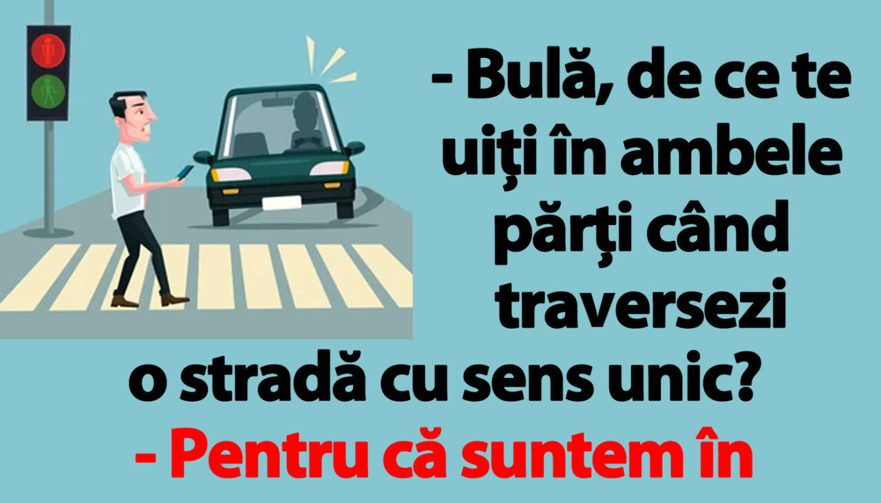 BANC | „Bulă, de ce te uiți în ambele părți când traversezi o stradă cu sens unic?”