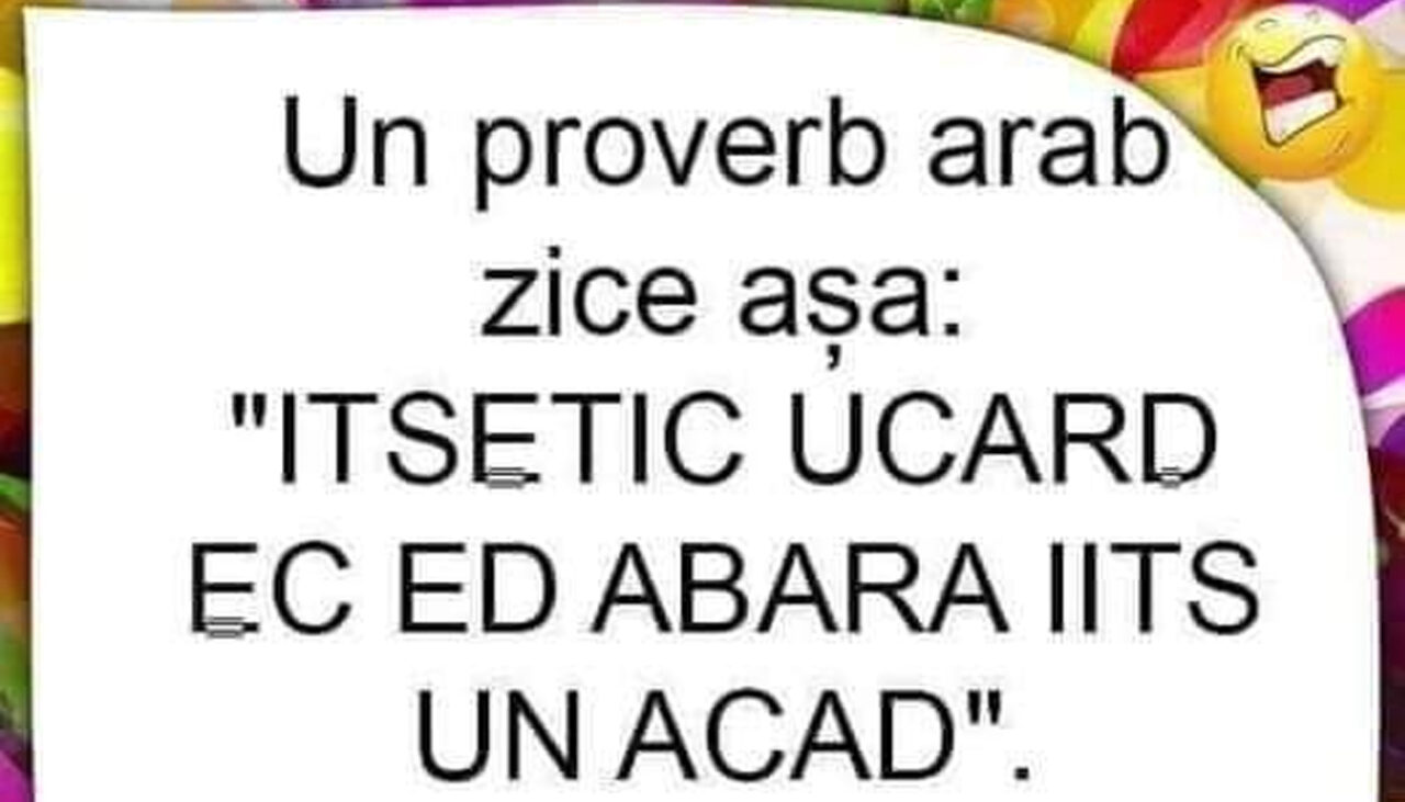 Bancul de vineri | Un proverb arab zice așa: „Itsetic ucard ec ed abara iits un acad”