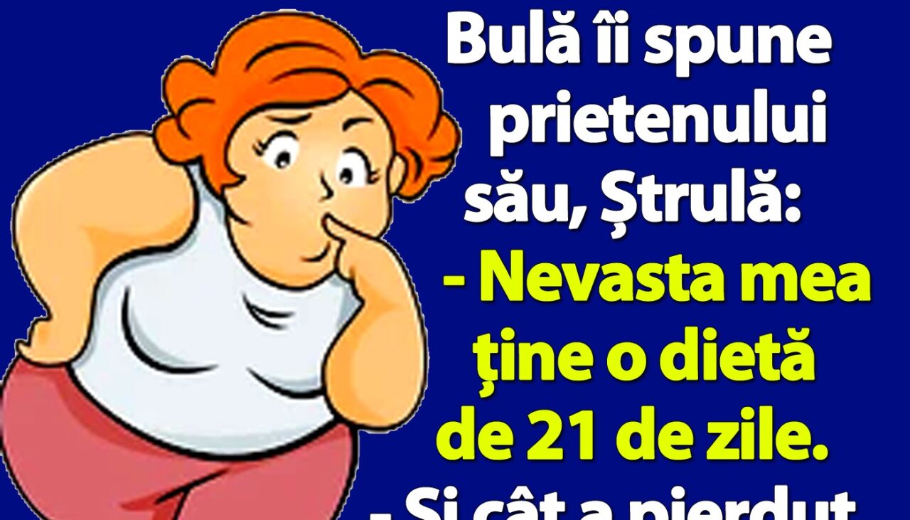 BANC | Bulă îi spune lui Ștrulă: „Nevasta mea mea ţine o dietă de 21 de zile”