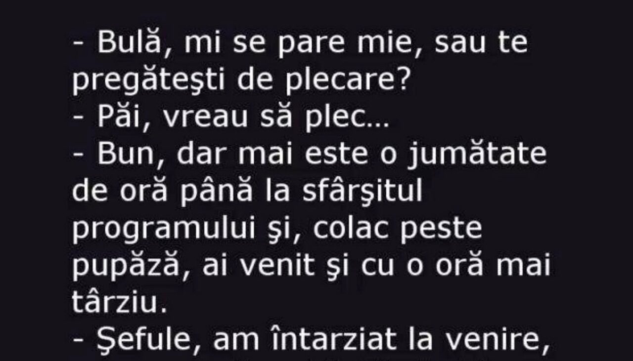 BANC | Șeful, nervos: „Bulă, mi se pare mie sau te pregătești deja de plecare?”