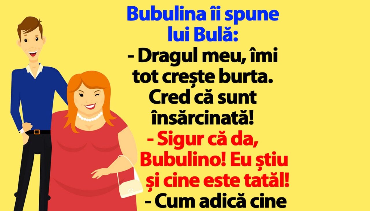 BANC | Bubulina îi spune lui Bulă: „Îmi tot crește burta. Cred că sunt însărcinată!”
