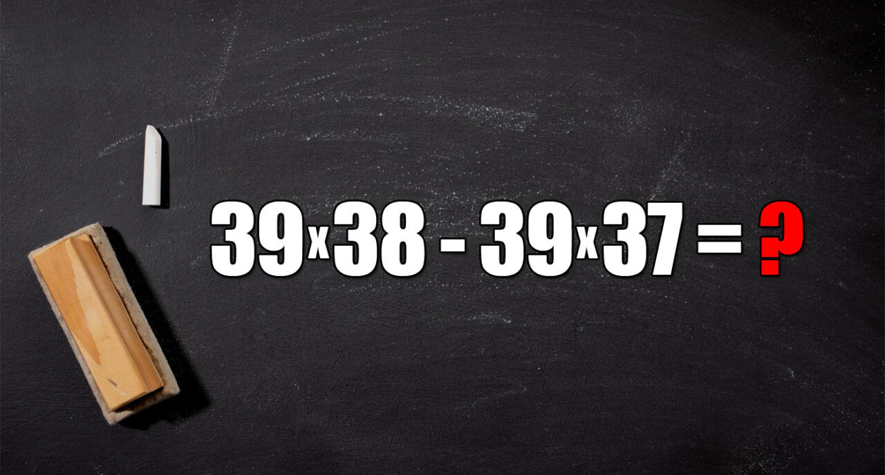 Test de inteligență pentru genii | Calculați în 2 secunde: 39*38-39*37