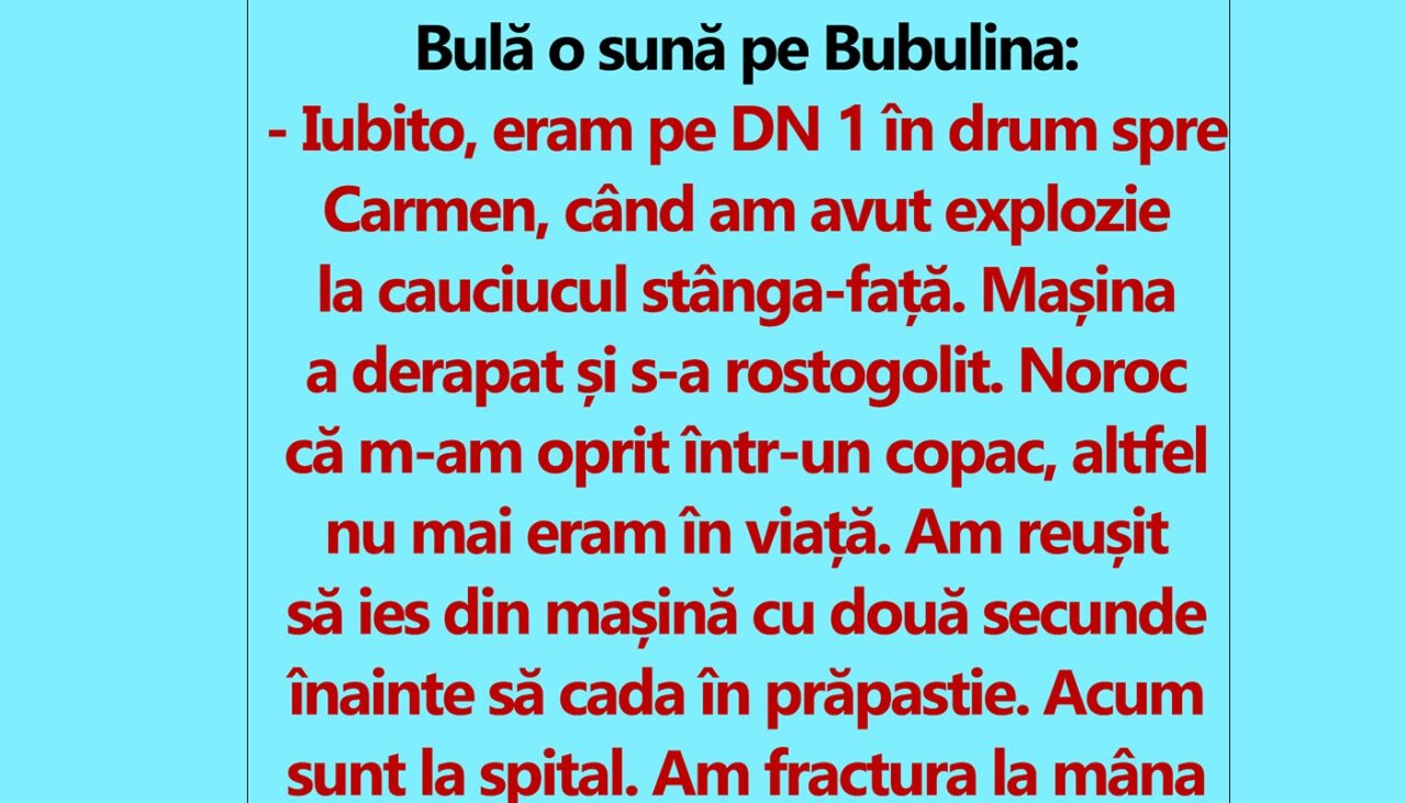BANC | Bulă o sună pe Bubulina: „Iubito, eram pe DN1 în drum spre Carmen, când am avut explozie la cauciucul stânga-față”