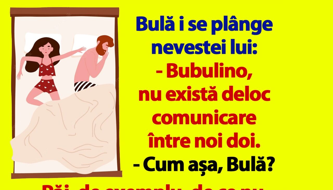 BANC | Bulă i se plânge nevastei lui: „Bubulino, de ce nu îmi spui niciodată când ești mulțumită pe deplin în pat?”