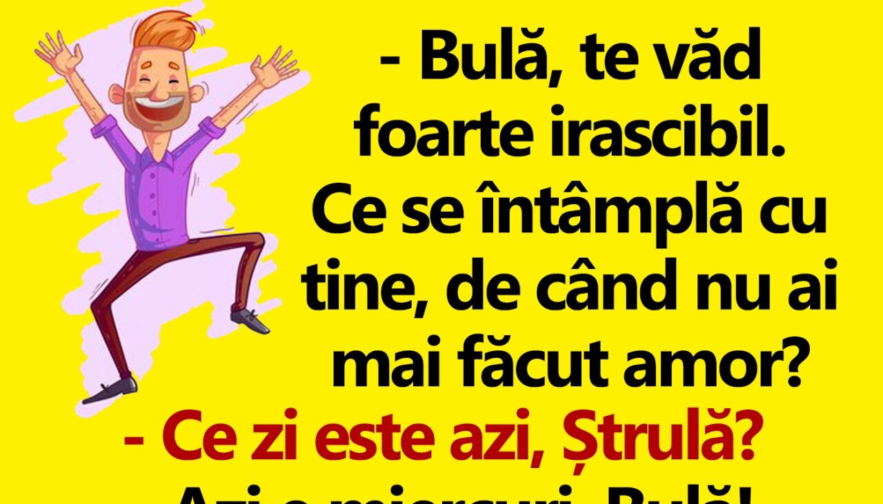 BANC | „Bulă, te văd irascibil. De când nu ai mai făcut amor?”