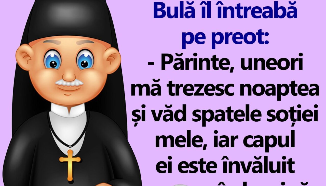BANC | Bulă îl întreabă pe preot: „Uneori mă trezesc noaptea și văd spatele soției mele, iar capul ei este învăluit în lumină”