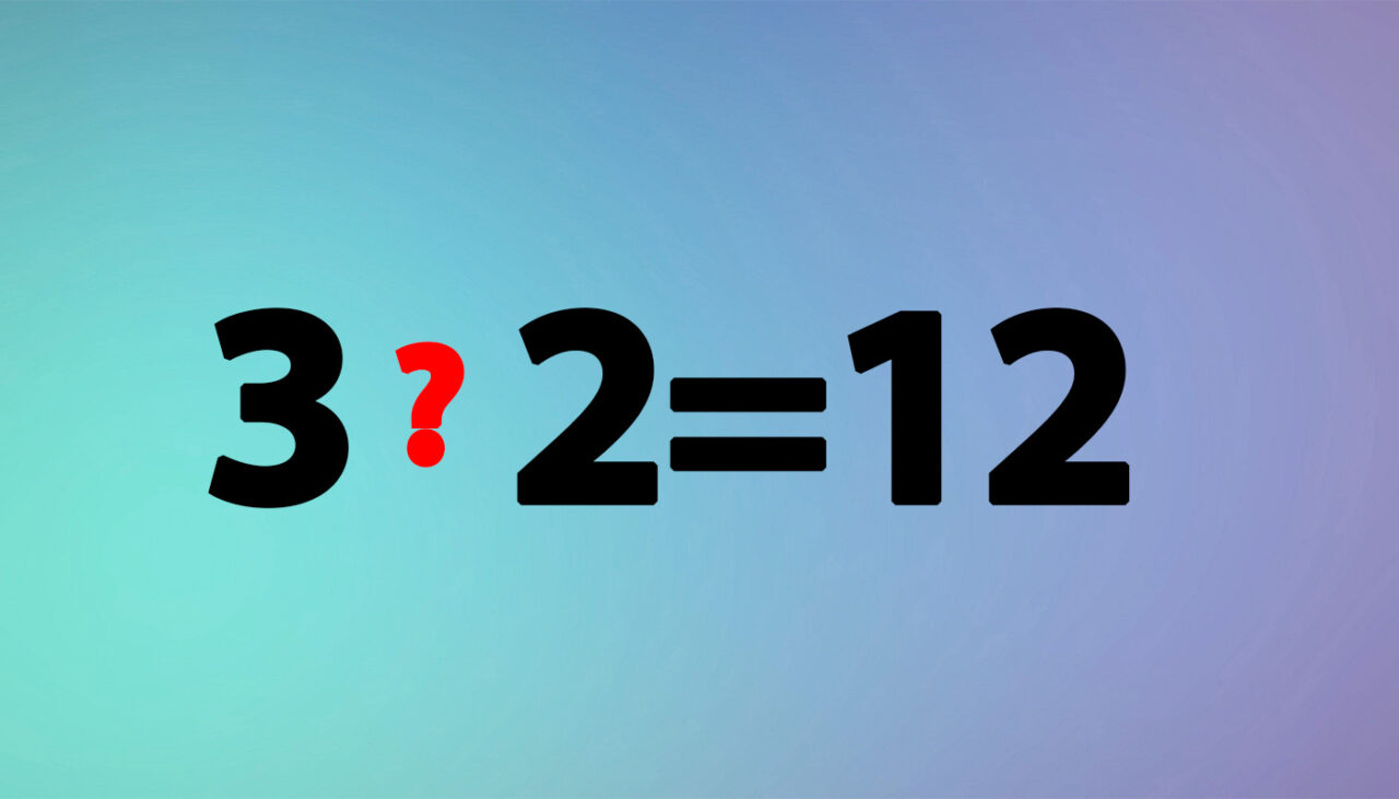 Test IQ exclusiv pentru genii | Ce semn matematic trebuie pus între 3 si 2 pentru ca rezultatul să fie 12?
