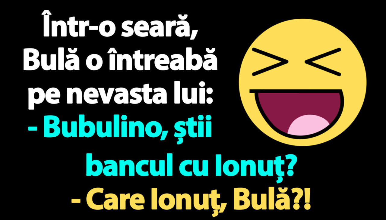 BANC | Bulă către Bubulina: „Știi bancul cu Ionuț?”