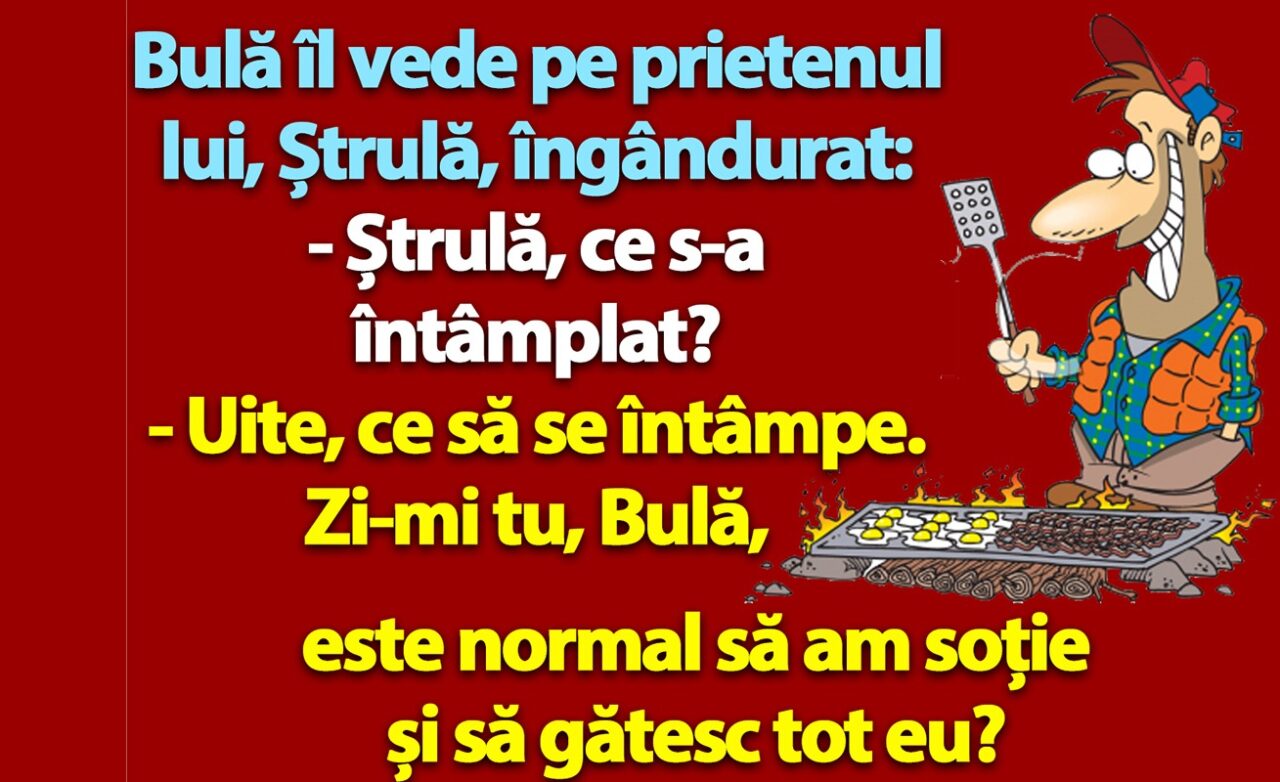 BANC | „Bulă, este normal să am soție și să gătesc tot eu?”