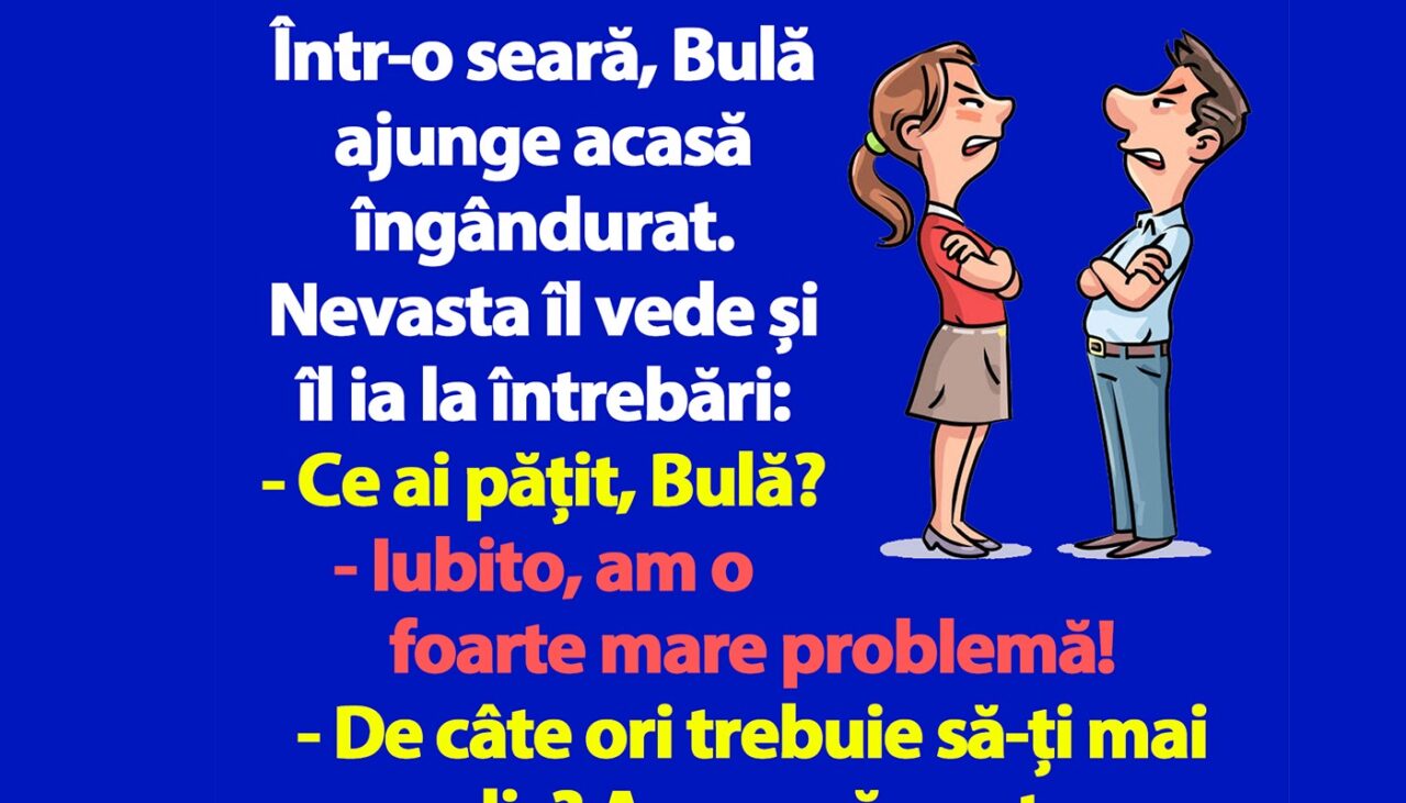BANC | Bulă ajunge acasă îngândurat: „Iubito, am o problemă”