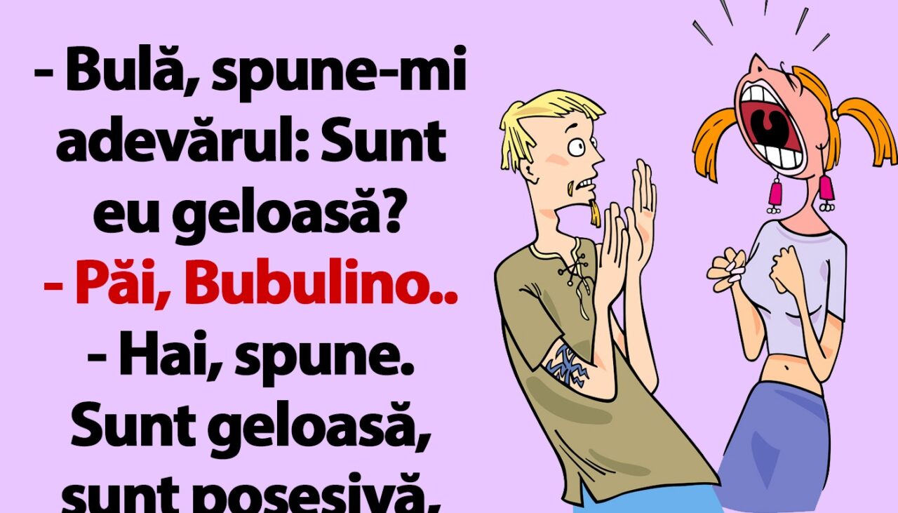 BANC | „Bulă, spune-mi adevărul: Sunt eu geloasă?”