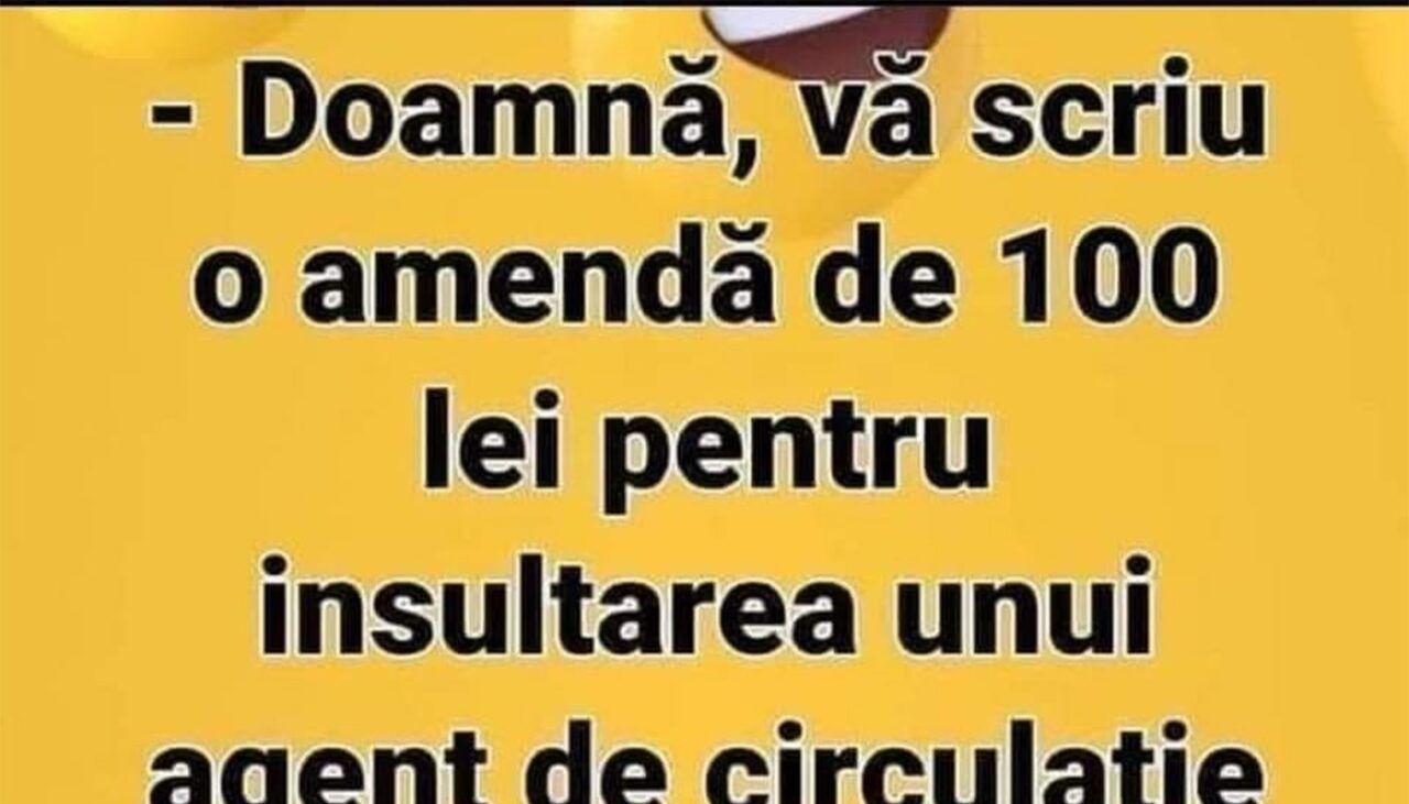 Bancul de luni | „Doamnă, vă scriu o amendă de 300 de lei pentru insultarea unui agent de circulație”