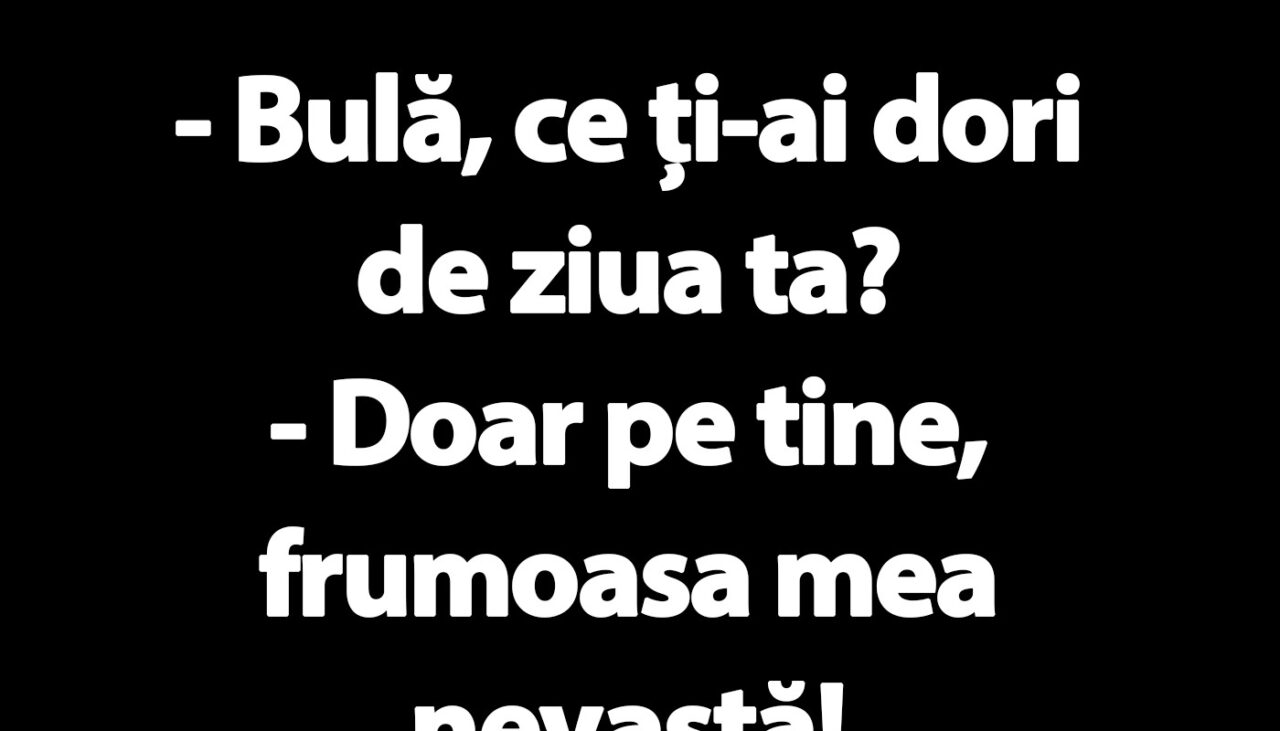 BANC | „Bulă, ce ți-ai dori de ziua ta?”