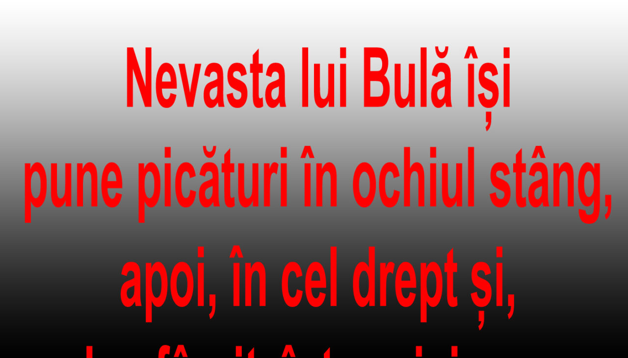 BANCUL ZILEI | Bulă, în pat cu nevasta: „Ești nebună? Acolo, de ce pui?”