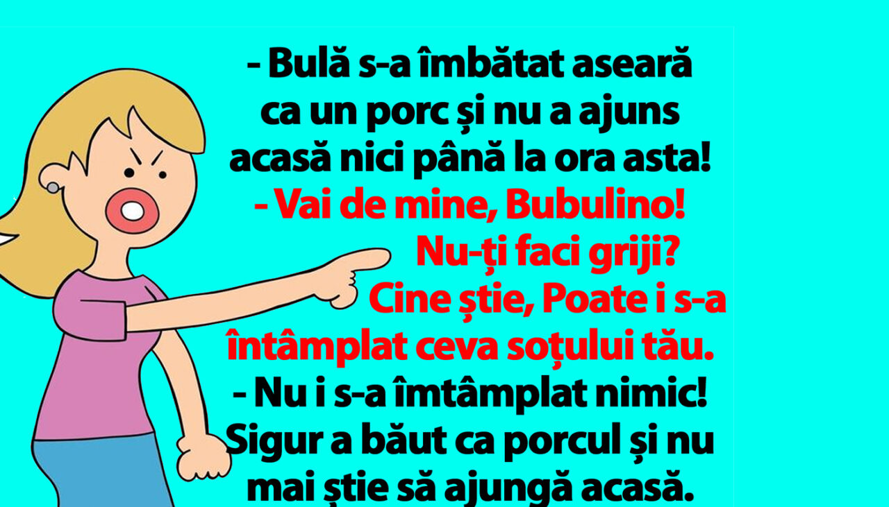 BANCUL ZILEI | Bubulina fierbe de nervi: „Bulă s-a îmbătat și nu a ajuns acasă nici până la ora asta!”