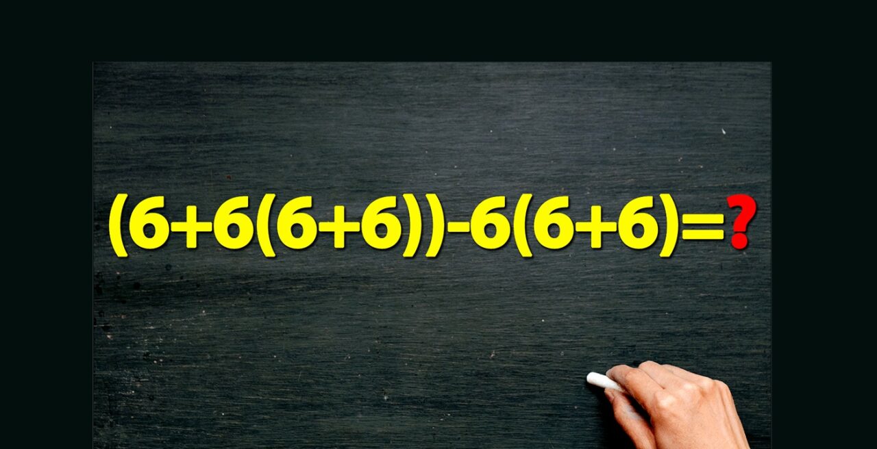 TEST de inteligență pentru matematicieni | Calculați (6+6(6+6))-6(6+6)