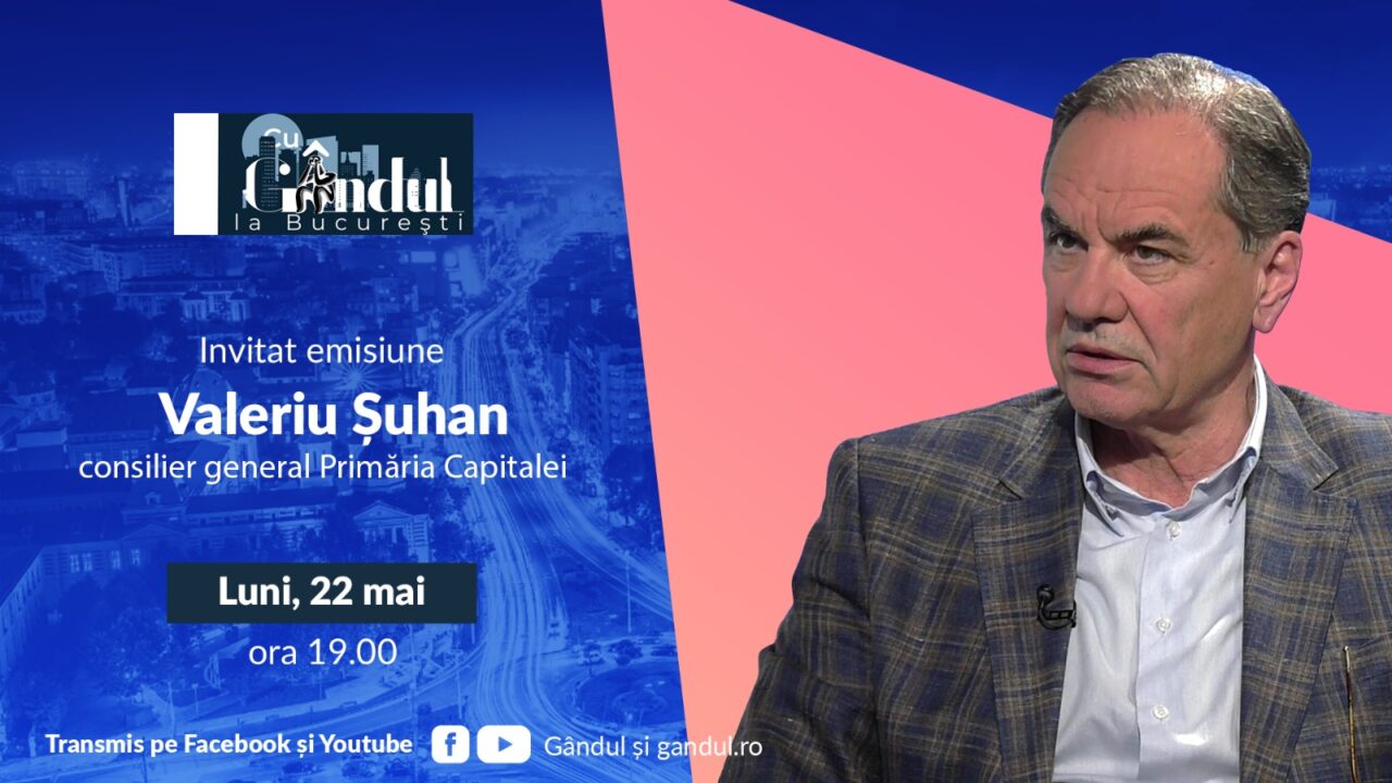 ‘’Cu Gândul la București’’ începe luni, 22 mai, de la ora 19.00. Invitat: Valeriu Șuhan