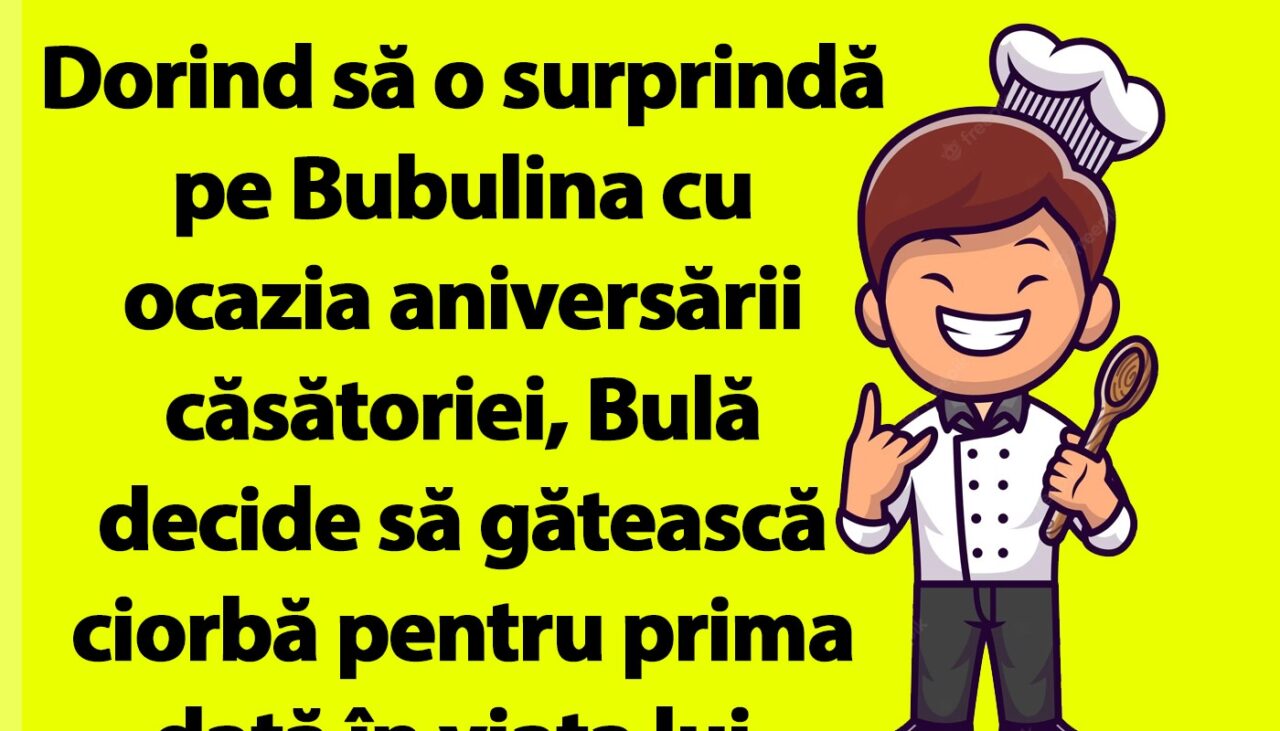 BANC | Dorind să o surprindă pe Bubulina cu ocazia aniversării căsătoriei, Bulă decide să gătească ciorbă pentru prima dată