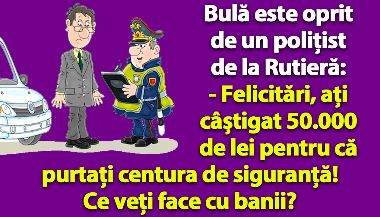 BANC | Bulă e oprit de un polițist de la Rutieră: „Felicitări, ați câștigat 50.000 de lei pentru că purtați centura de siguranță”
