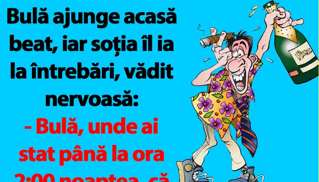 BANCUL nopții | Bulă ajunge acasă beat, iar soția îl ia la întrebări, vădit nervoasă